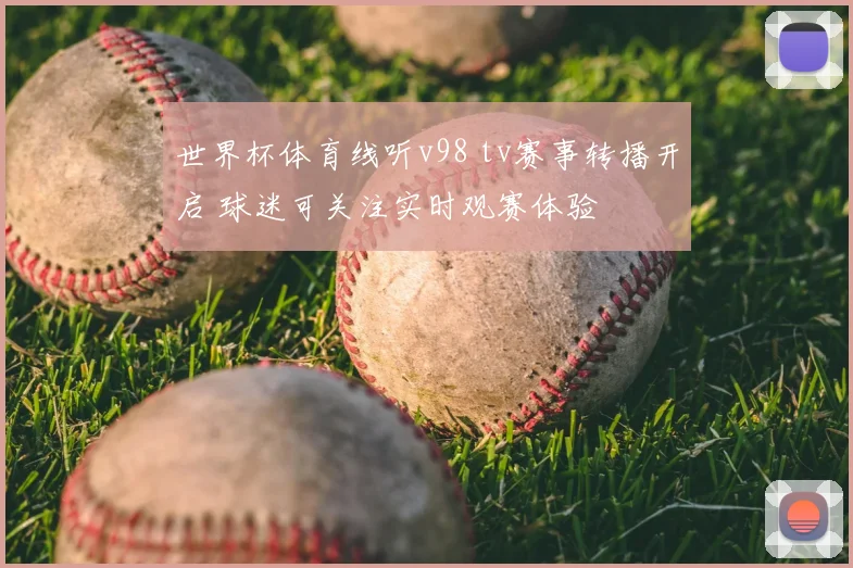 世界杯体育线听v98 tv赛事转播开启 球迷可关注实时观赛体验