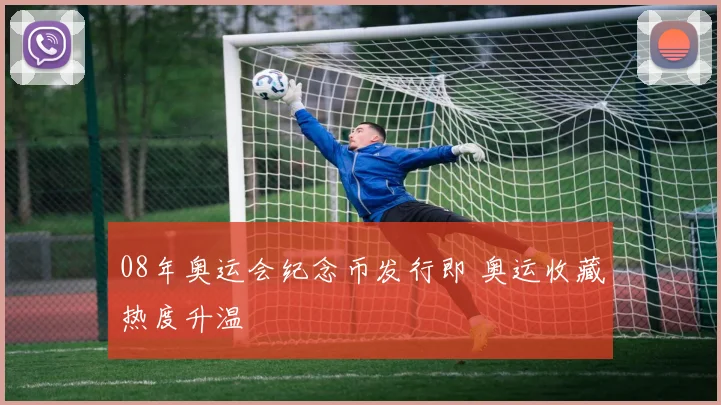 08年奥运会纪念币发行即 奥运收藏热度升温