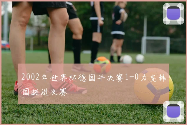 2002年世界杯德国半决赛1-0力克韩国挺进决赛