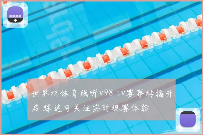 世界杯体育线听v98 tv赛事转播开启 球迷可关注实时观赛体验
