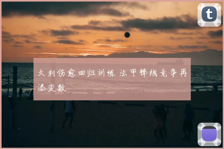 久利伤愈回归训练 法甲锋线竞争再添变数