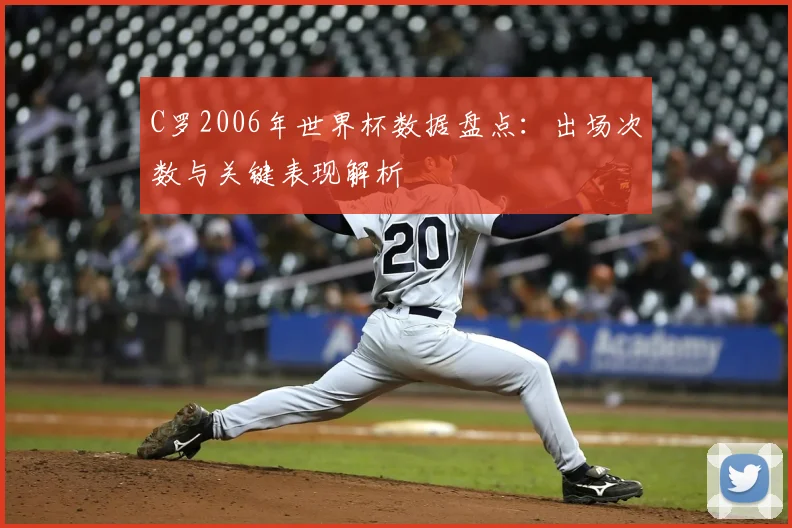 C罗2006年世界杯数据盘点:出场次数与关键表现解析