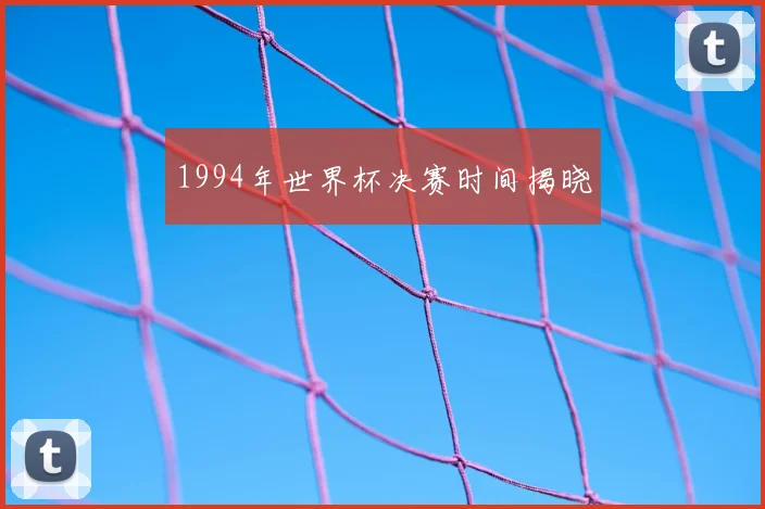 1994年世界杯决赛时间揭晓