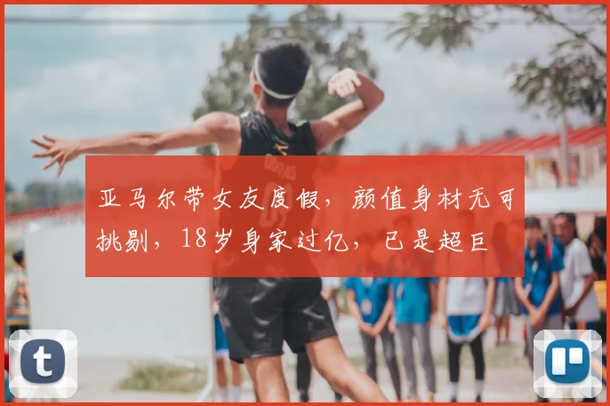 亚马尔带女友度假，颜值身材无可挑剔，18岁身家过亿，已是超巨