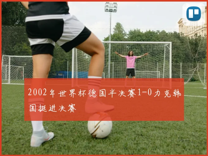 2002年世界杯德国半决赛1-0力克韩国挺进决赛