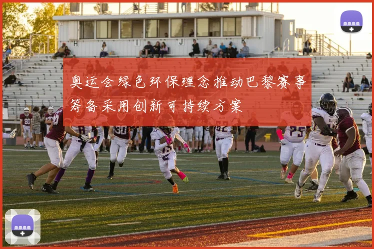 奥运会绿色环保理念推动巴黎赛事筹备采用创新可持续方案