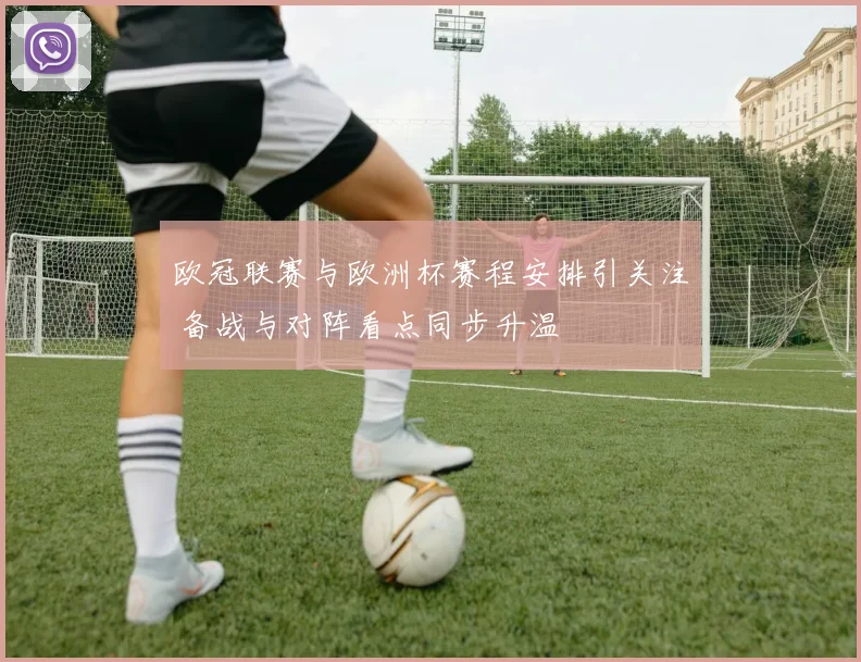 欧冠联赛与欧洲杯赛程安排引关注 备战与对阵看点同步升温