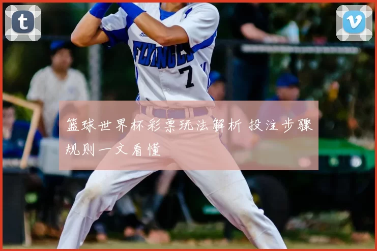 篮球世界杯彩票玩法解析 投注步骤规则一文看懂