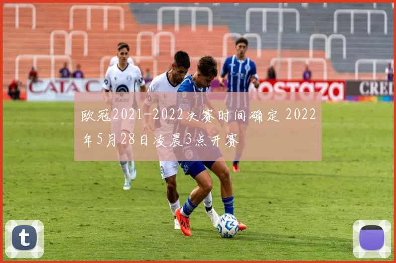 欧冠2021-2022决赛时间确定 2022年5月28日凌晨3点开赛