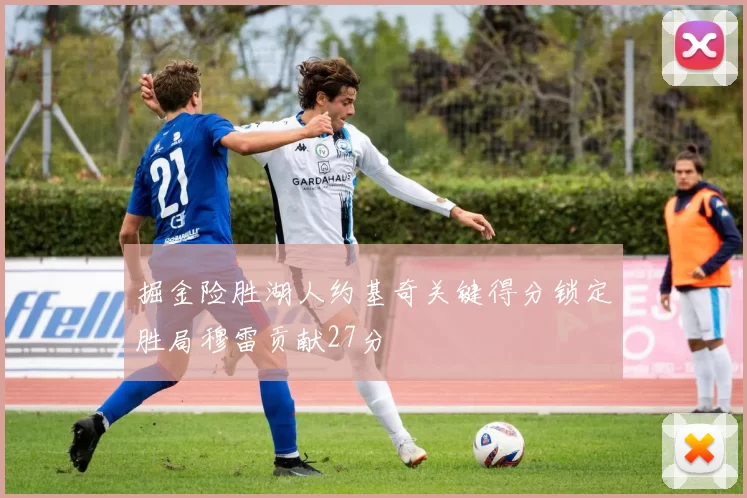 掘金险胜湖人约基奇关键得分锁定胜局穆雷贡献27分