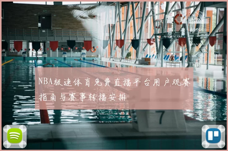 NBA极速体育免费直播平台用户观赛指南与赛事转播安排