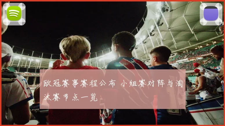 欧冠赛事赛程公布 小组赛对阵与淘汰赛节点一览