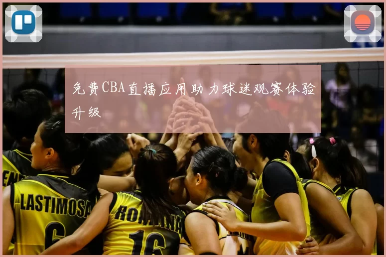 免费CBA直播应用助力球迷观赛体验升级