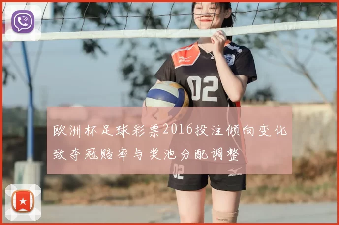 欧洲杯足球彩票2016投注倾向变化致夺冠赔率与奖池分配调整