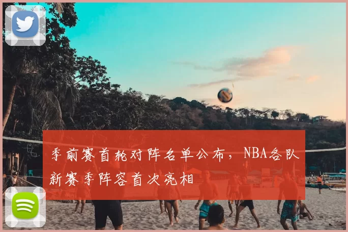 季前赛首轮对阵名单公布，NBA各队新赛季阵容首次亮相
