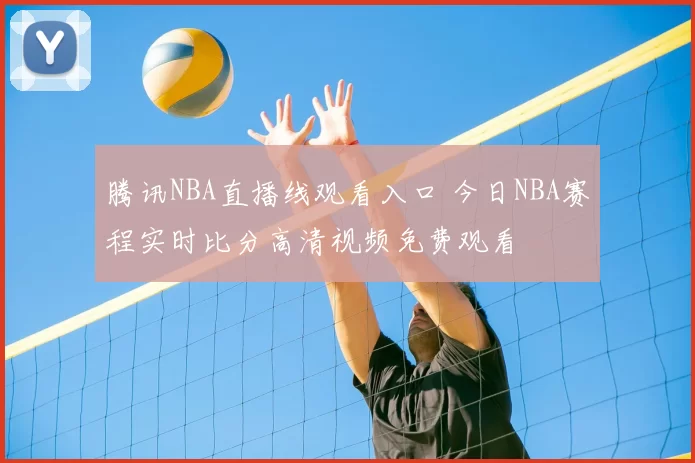 腾讯NBA直播线观看入口 今日NBA赛程实时比分高清视频免费观看