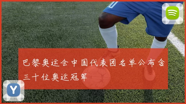 巴黎奥运会中国代表团名单公布含三十位奥运冠军