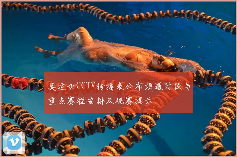 奥运会CCTV转播表公布频道时段与重点赛程安排及观赛提示
