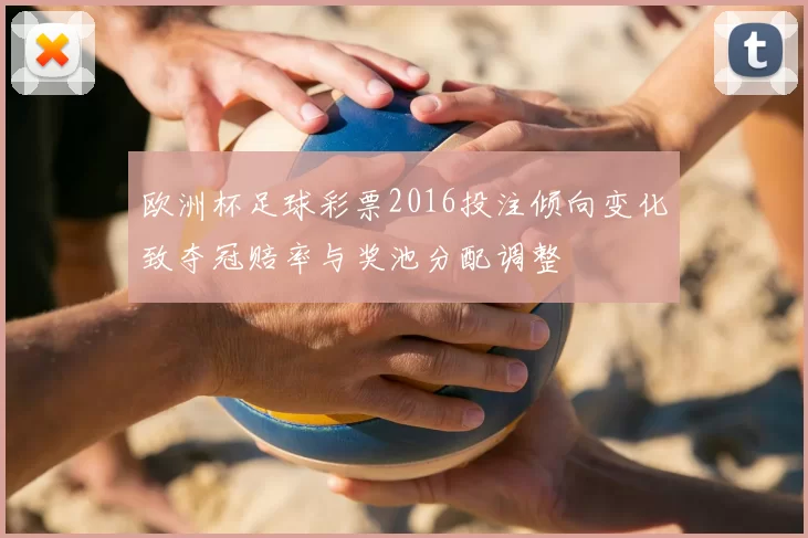 欧洲杯足球彩票2016投注倾向变化致夺冠赔率与奖池分配调整