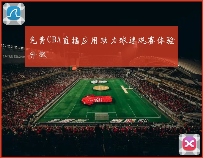 免费CBA直播应用助力球迷观赛体验升级