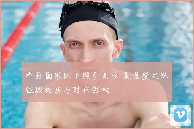 乔丹国家队旧照引关注 复盘梦之队征战经历与时代影响