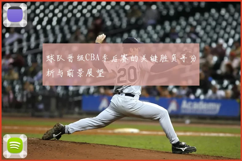 球队晋级CBA季后赛的关键胜负手分析与前景展望