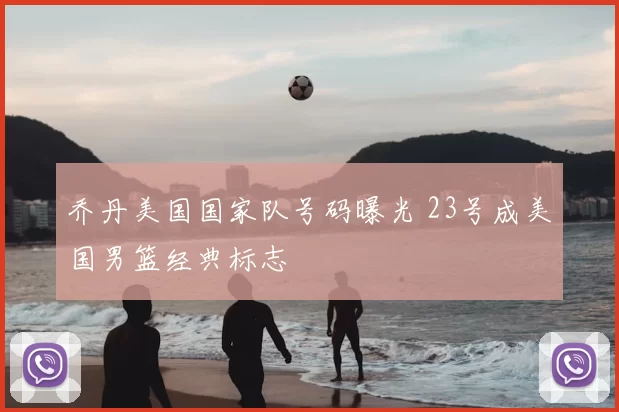 乔丹美国国家队号码曝光 23号成美国男篮经典标志