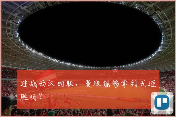 迎战西汉姆联，曼联能够拿到五连胜吗？