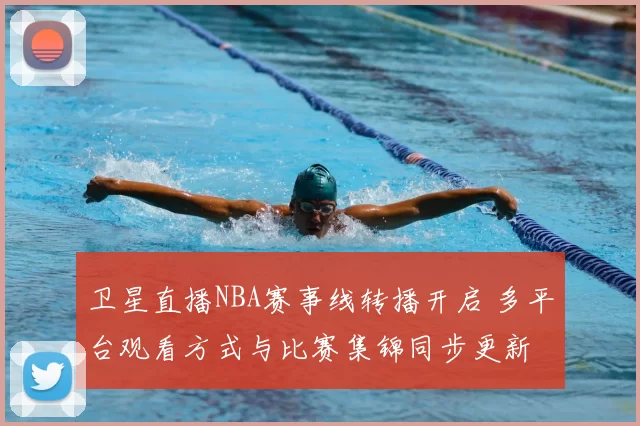 卫星直播NBA赛事线转播开启 多平台观看方式与比赛集锦同步更新