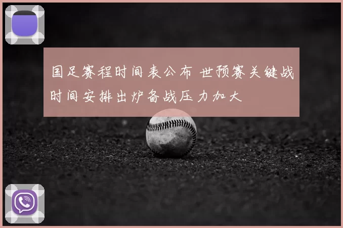 国足赛程时间表公布 世预赛关键战时间安排出炉备战压力加大