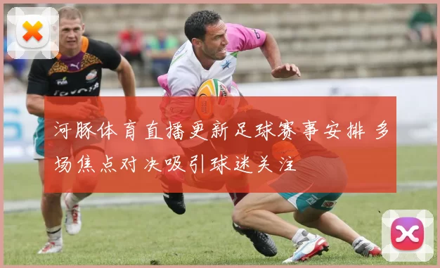 河豚体育直播更新足球赛事安排 多场焦点对决吸引球迷关注