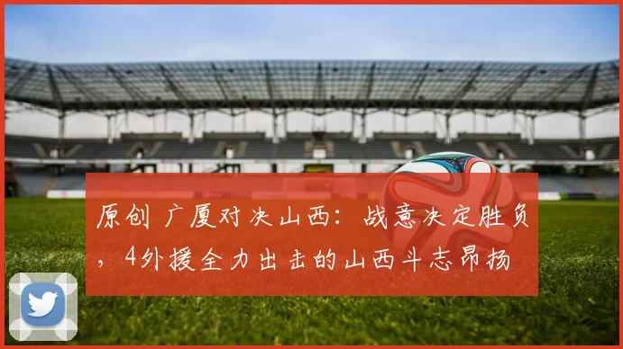 原创 广厦对决山西：战意决定胜负，4外援全力出击的山西斗志昂扬