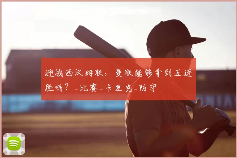 迎战西汉姆联，曼联能够拿到五连胜吗？_比赛_卡里克_防守