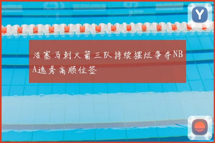 活塞马刺火箭三队持续摆烂争夺NBA选秀高顺位签