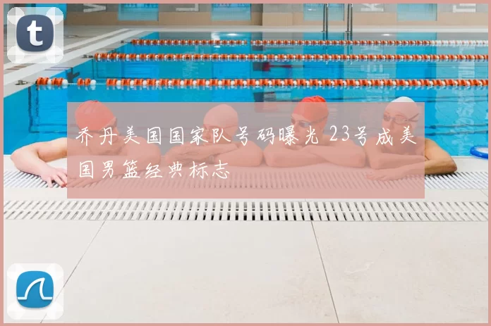 乔丹美国国家队号码曝光 23号成美国男篮经典标志