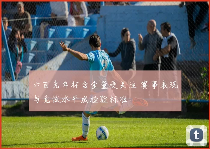 六百光年杯含金量受关注 赛事表现与竞技水平成检验标准