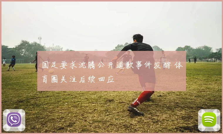 国足要求沈腾公开道歉事件发酵 体育圈关注后续回应