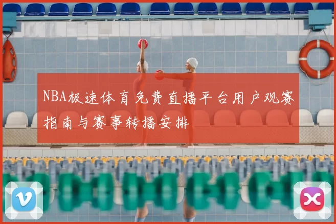NBA极速体育免费直播平台用户观赛指南与赛事转播安排