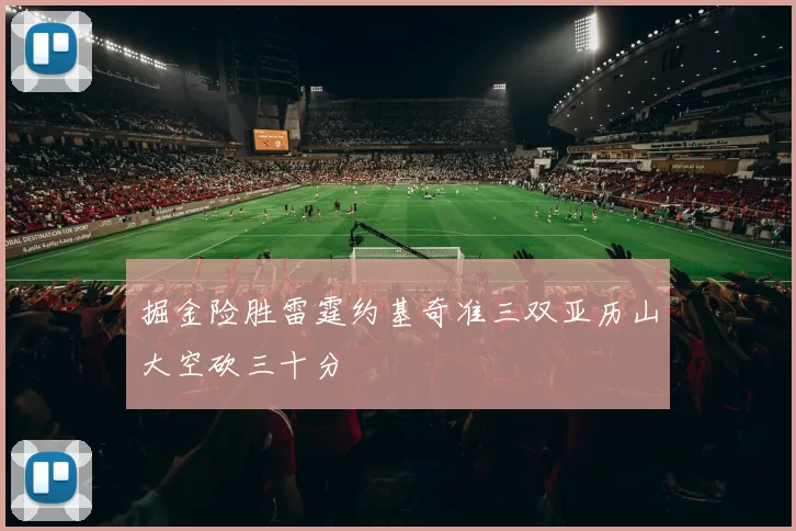 掘金险胜雷霆约基奇准三双亚历山大空砍三十分