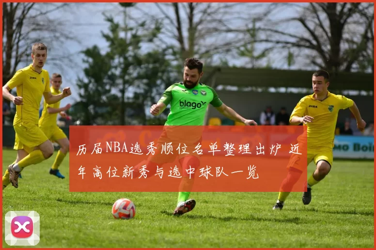 历届NBA选秀顺位名单整理出炉 近年高位新秀与选中球队一览